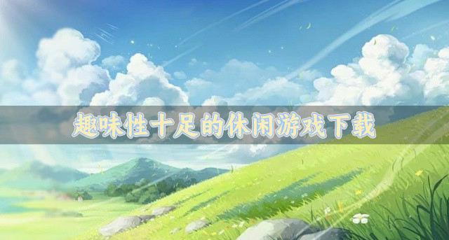 有没有趣味性比较高的休闲游戏推荐-趣味性十足的休闲游戏下载