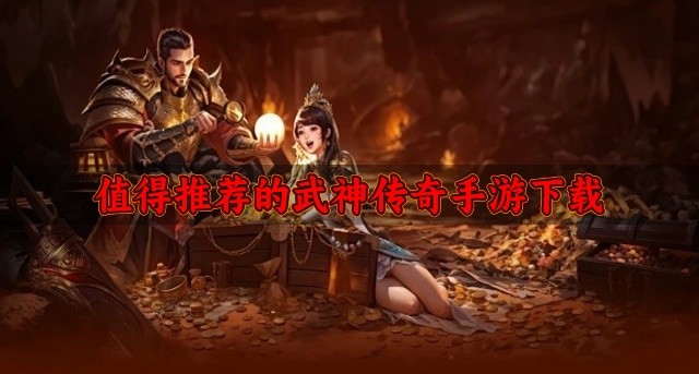 耐玩的武神传奇手游有哪些-值得推荐的武神传奇手游下载