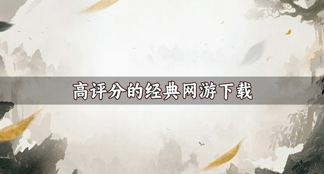 有没有评分高些的网络游戏推荐-高评分的经典网游下载