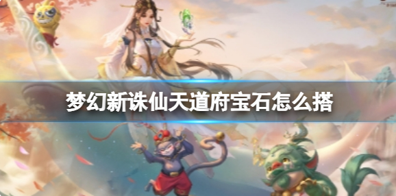 梦幻新诛仙天道府宝石怎么搭-天道府宝石搭配攻略