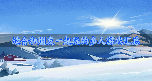 有没有能跟朋友开黑的多人游戏推荐-适合和朋友一起玩的多人游戏汇总
