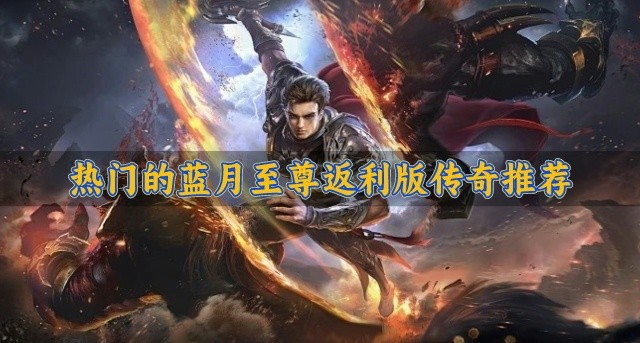 好玩的蓝月至尊返利版传奇有哪些-热门的蓝月至尊返利版传奇推荐