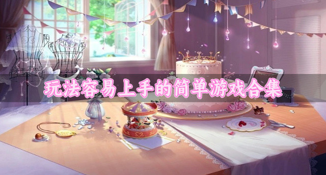 有没有简单易上手的游戏推荐-玩法容易上手的简单游戏合集
