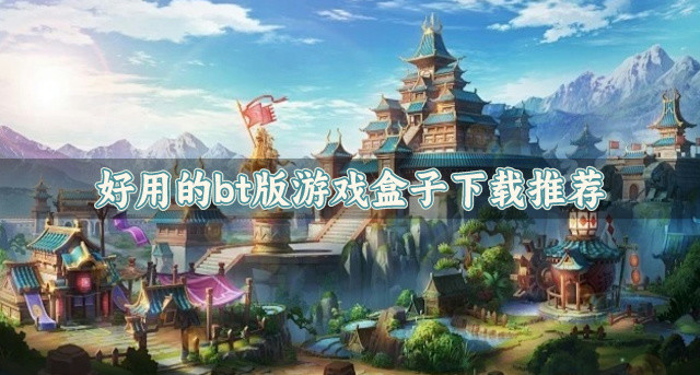 bt版的游戏盒子哪个好用-好用的bt版游戏盒子下载推荐