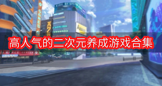 受欢迎的二次元养成游戏都是哪些-高人气的二次元养成游戏合集