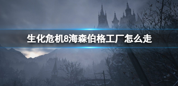 生化危机8海森伯格工厂怎么走-海森伯格工厂走法攻略