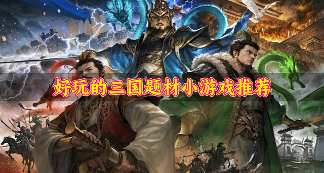 三国题材的小游戏哪个好玩-好玩的三国题材小游戏推荐