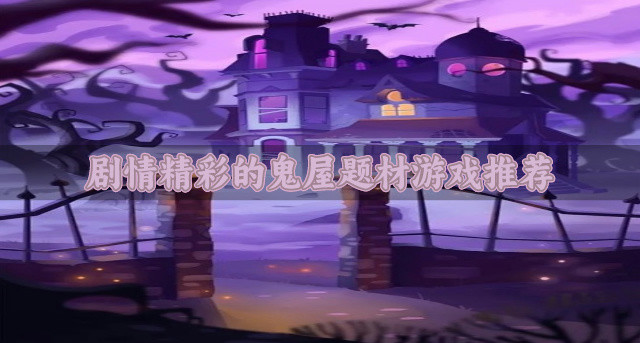 恐怖元素高的鬼屋游戏有哪些-剧情精彩的鬼屋题材游戏推荐