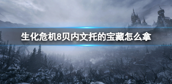 生化危机8贝内文托的宝藏怎么拿-贝内文托的宝藏获取攻略