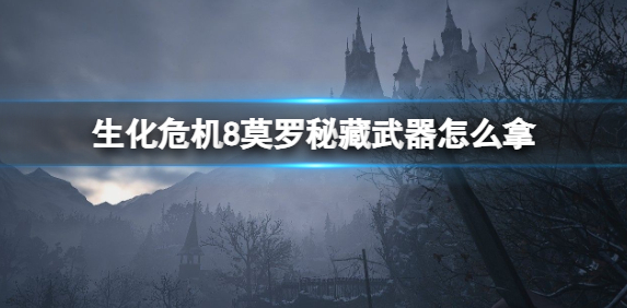 生化危机8莫罗秘藏武器怎么拿-莫罗秘藏武器获取攻略