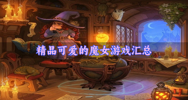 热门精品的魔女游戏哪个好玩-精品可爱的魔女游戏汇总