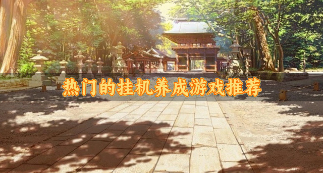 好玩的挂机养成游戏有哪些-热门的挂机养成游戏推荐