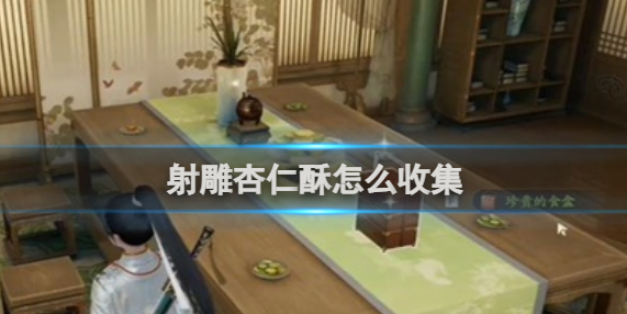 射雕杏仁酥怎么收集-杏仁酥收集攻略