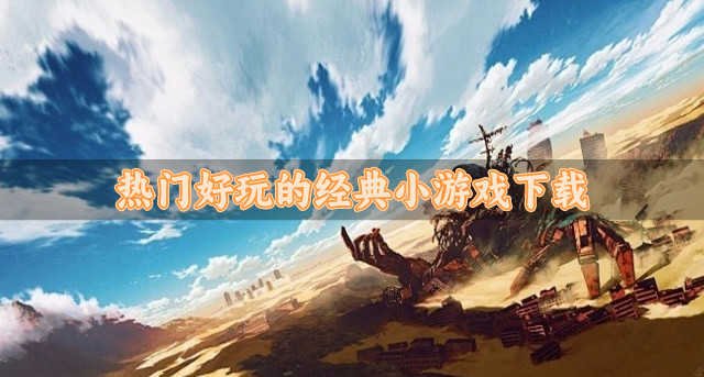 版本经典的小游戏哪个好玩-热门好玩的经典小游戏下载