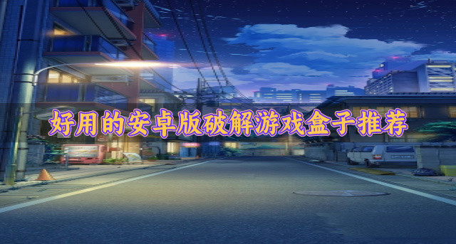 安卓版破解游戏盒子哪个好用-好用的安卓版破解游戏盒子推荐