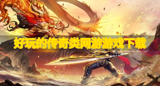 传奇类网页游戏哪个好玩-好玩的传奇类网游游戏下载