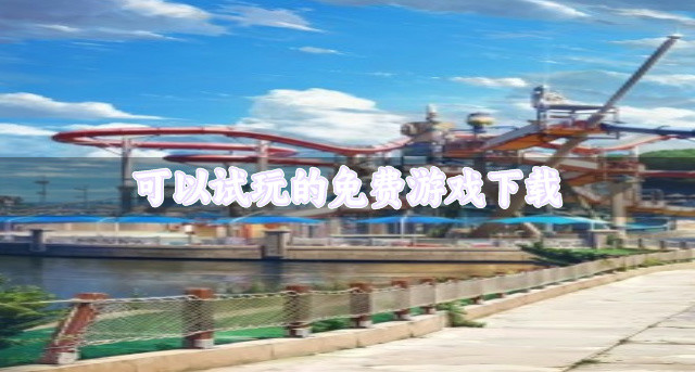 免费游戏试玩版有哪些-可以试玩的免费游戏下载