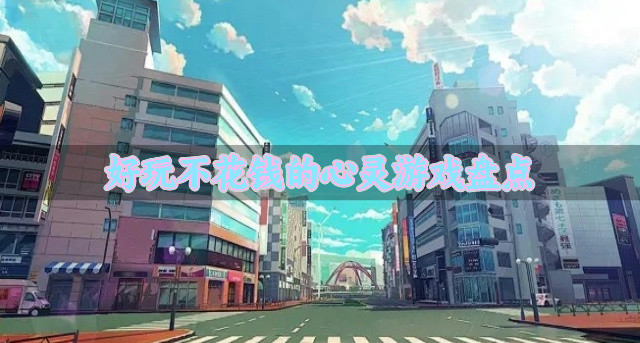 有哪些好玩不花钱的心灵游戏-好玩不花钱的心灵游戏盘点