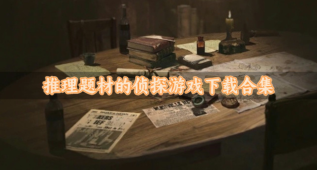 好玩的推理侦探游戏有哪些-推理题材的侦探游戏下载合集