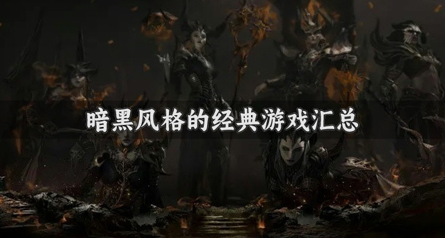 暗黑风格的游戏哪个好玩-暗黑风格的经典游戏汇总