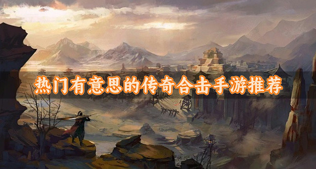 有意思的传奇合击手游有哪些-热门有意思的传奇合击手游推荐