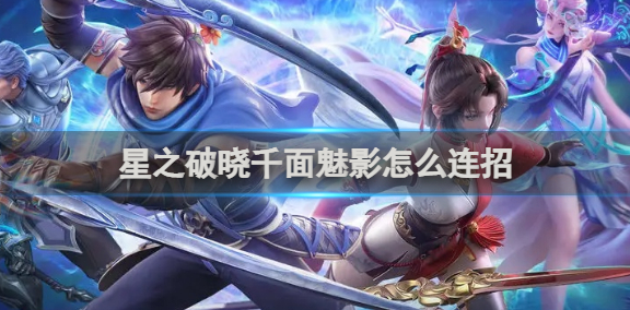 星之破晓千面魅影怎么连招-千面魅影连招玩法