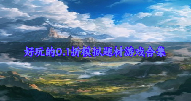 有什么充值0.1折的模拟题材游戏-好玩的0.1折模拟题材游戏合集