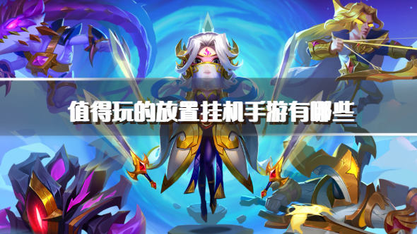 值得玩的放置挂机手游有哪些-热门的放置挂机类手游下载