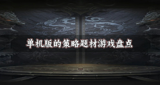 单机版的策略题材游戏盘点-单机策略题材的游戏都有哪些