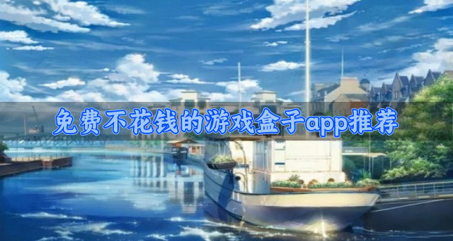 免费不花钱的游戏盒子app哪个好-免费不花钱的游戏盒子app推荐