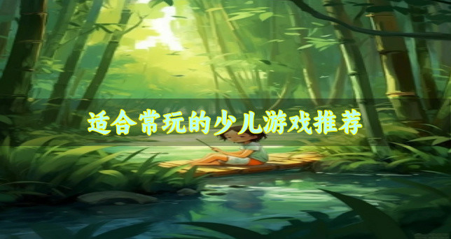 有哪些少儿游戏是必玩的-适合常玩的少儿游戏推荐