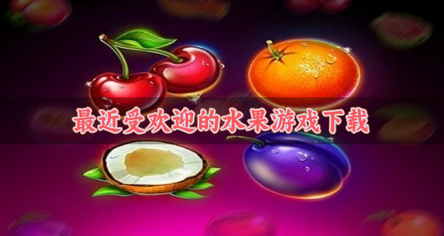 近期有什么受欢迎的水果游戏-最近受欢迎的水果游戏下载
