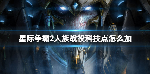 星际争霸2人族战役科技点怎么加-人族战役科技点加点推荐