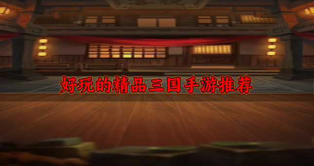 好玩的精品三国手游推荐-适合长期玩的三国手游有哪些