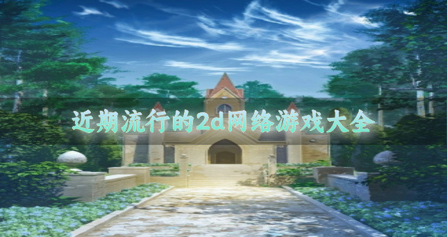 最近有哪些流行的2d网络游戏-近期流行的2d网络游戏大全
