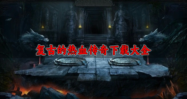 玩法复古的热血传奇哪个好玩-复古的热血传奇下载大全