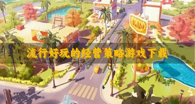 有没有易上手的经营策略游戏推荐-流行好玩的经营策略游戏下载