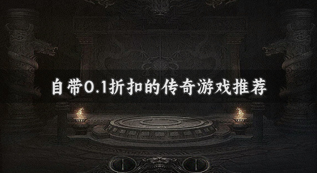 自带0.1折扣的传奇游戏推荐-哪些0.1折扣的传奇游戏良心
