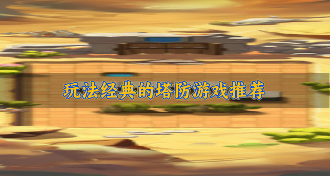 经典的塔防游戏都有哪些-玩法经典的塔防游戏推荐