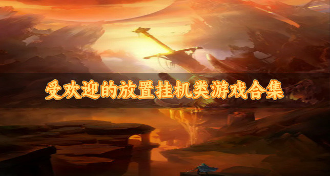 有什么受欢迎的放置挂机类游戏-受欢迎的放置挂机类游戏合集