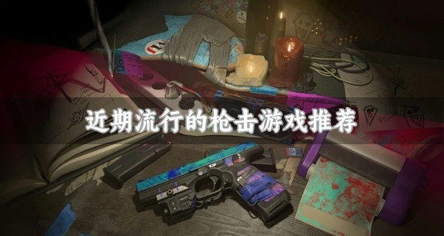 热门流行的枪击游戏有哪些-近期流行的枪击游戏推荐