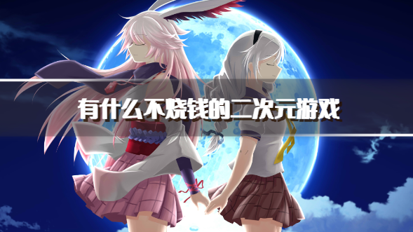 有什么不烧钱的二次元游戏-不花钱的二次元手游下载