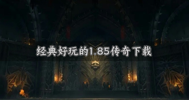 版本经典的1.85传奇哪个好玩-经典好玩的1.85传奇下载