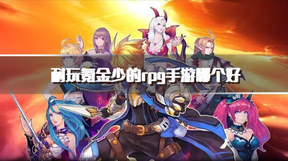 耐玩氪金少的rpg手游哪个好-良心耐玩的rpg游戏推荐