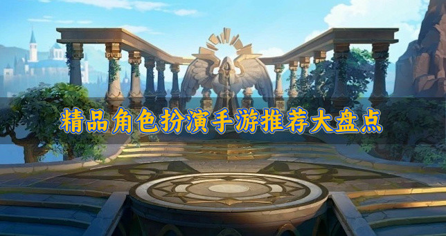 品质高的角色扮演手游有什么-精品角色扮演手游推荐大盘点