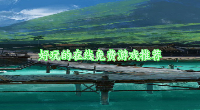 免费在线玩的游戏有哪些-好玩的在线免费游戏推荐
