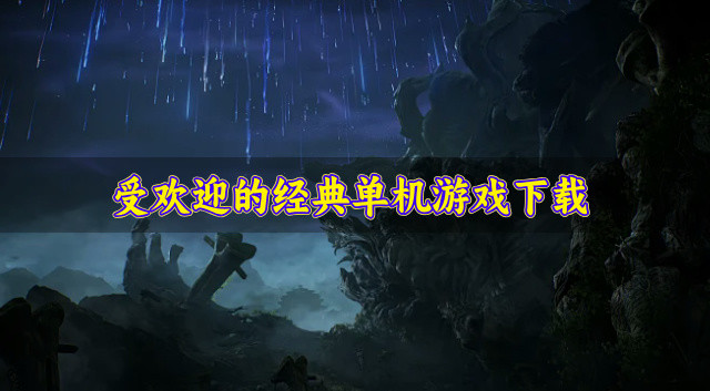 哪些经典单机游戏受欢迎-受欢迎的经典单机游戏下载