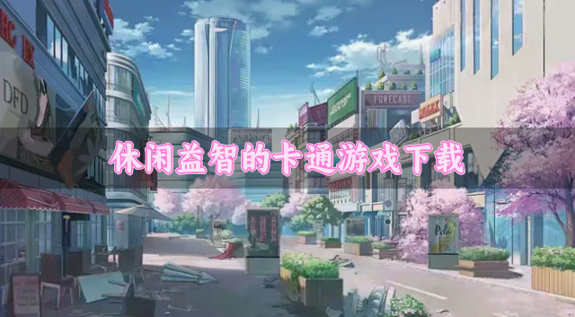 治愈清新的卡通游戏有哪些-休闲益智的卡通游戏下载