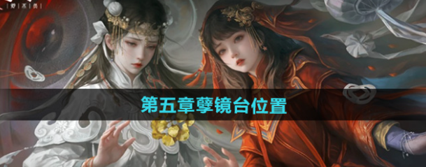 纸嫁衣7卿不负孽镜台位置-纸嫁衣7卿不负孽镜台在哪