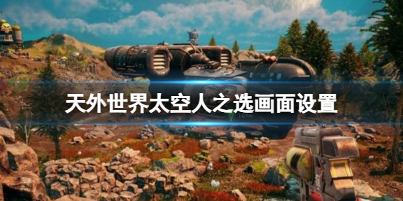 天外世界太空人之选画面怎么设置-太空人之选画面设置介绍